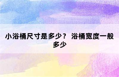 小浴桶尺寸是多少？ 浴桶宽度一般多少